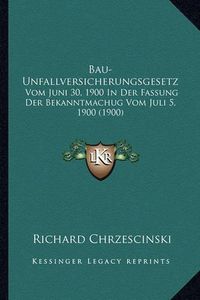 Cover image for Bau-Unfallversicherungsgesetz: Vom Juni 30, 1900 in Der Fassung Der Bekanntmachug Vom Juli 5, 1900 (1900)