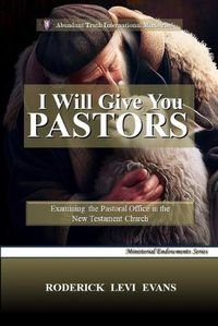 Cover image for I Will Give You Pastors: Examining the Pastoral Office in the New Testament Church