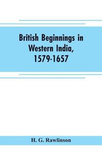 Cover image for British beginnings in western India, 1579-1657: an account of the early days of the British factory of Surat