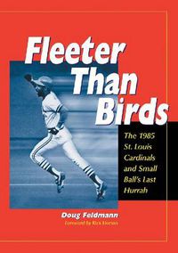 Cover image for Fleeter Than Birds: The 1985 St. Louis Cardinals and Small Ball's Last Hurrah