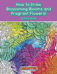 Cover image for How to Draw Blossoming Blooms and Fragrant Flowers! Activity Book