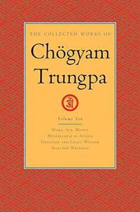 Cover image for The Collected Works of Choegyam Trungpa, Volume 10: Work, Sex, Money - Mindfulness in Action - Devotion and Crazy Wisdom - Selected Writings