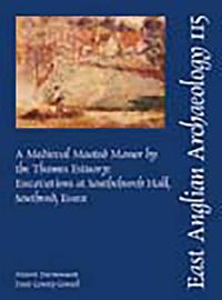 Cover image for EAA 115: A Medieval Moated Manor by the Thames Estuary: Excavations at Southchurch Hall, Southend,