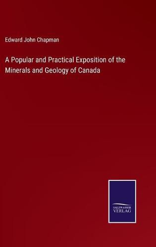 Cover image for A Popular and Practical Exposition of the Minerals and Geology of Canada