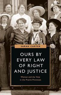 Cover image for Ours by Every Law of Right and Justice: Women and the Vote in the Prairie Provinces