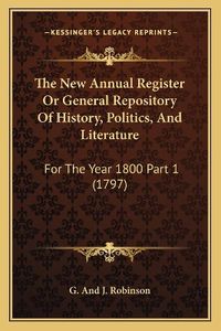 Cover image for The New Annual Register or General Repository of History, Politics, and Literature: For the Year 1800 Part 1 (1797)