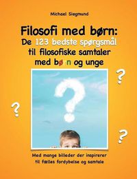 Cover image for Filosofi med born: De 123 bedste sporgsmal til filosofiske samtaler med born og unge: Med mange billeder der inspirerer til faelles fordybelse og samtale