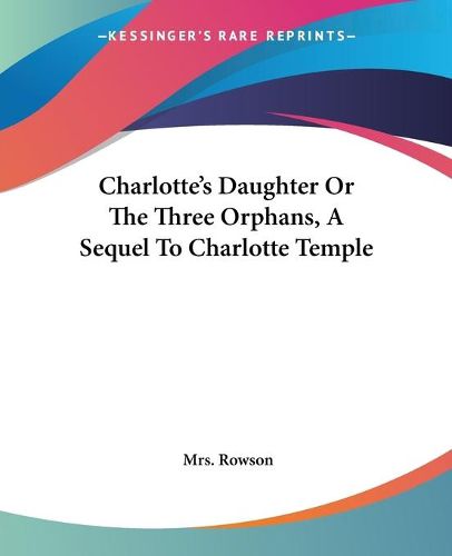 Cover image for Charlotte's Daughter Or The Three Orphans, A Sequel To Charlotte Temple