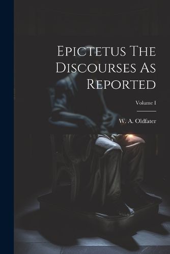 Cover image for Epictetus The Discourses As Reported; Volume I