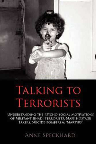 Cover image for Talking to Terrorists: Understanding the Psycho-Social Motivations of Militant Jihadi Terrorists, Mass Hostage Takers, Suicide Bombers & Mart