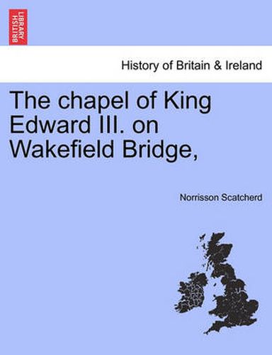 Cover image for The Chapel of King Edward III. on Wakefield Bridge,