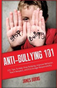 Cover image for Anti-Bullying 101: 101 Tips To Help Stop Bullying, Improve Behavior, Teach Respect, and Encourage Responsibility