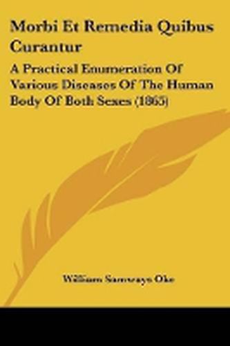 Cover image for Morbi Et Remedia Quibus Curantur: A Practical Enumeration Of Various Diseases Of The Human Body Of Both Sexes (1865)