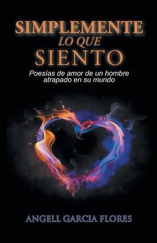 Cover image for Simplemente lo que siento: Poesias de amor de un hombre atrapado en su mundo