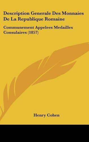 Description Generale Des Monnaies de La Republique Romaine: Communement Appelees Medailles Consulaires (1857)