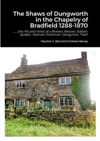 Cover image for The Shaws of Dungworth in the Chapelry of Bradfield 1288-1870