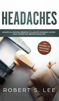 Cover image for Headaches: Amazing All Natural Remedies to Alleviate Migraines, Cluster, Sinus, Tension and Rebound Headaches