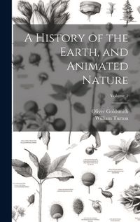 Cover image for A History of the Earth, and Animated Nature; Volume 1