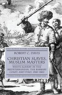 Cover image for Christian Slaves, Muslim Masters: White Slavery in the Mediterranean, The Barbary Coast, and Italy, 1500-1800