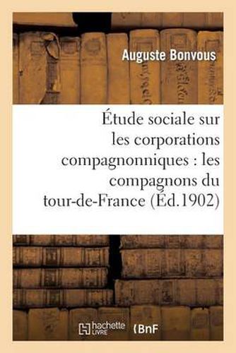 Etude Sociale Sur Les Corporations Compagnonniques: Les Compagnons Du Tour-De-France