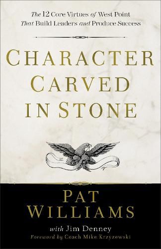 Character Carved in Stone - The 12 Core Virtues of West Point That Build Leaders and Produce Success