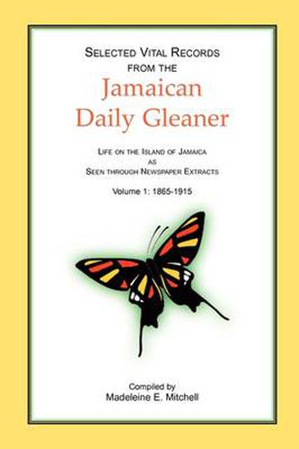 Cover image for Selected Vital Records from the Jamaican Daily Gleaner: Life on the Island of Jamaica as seen through Newspaper Extracts, Volume 1: 1865-1915