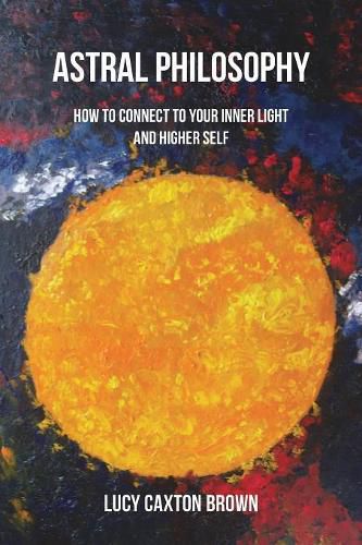 Astral Philosophy: How to Connect to Your Inner Light and Higher Self