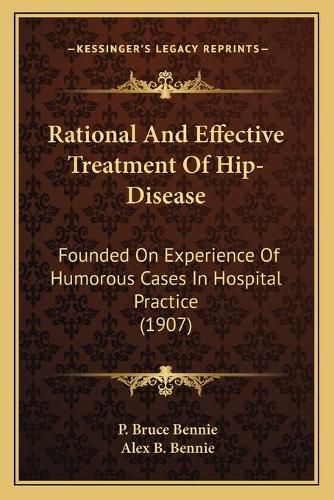 Rational and Effective Treatment of Hip-Disease: Founded on Experience of Humorous Cases in Hospital Practice (1907)