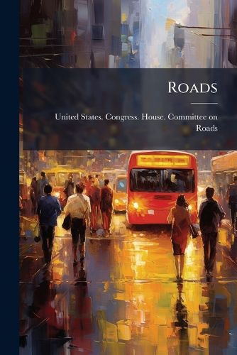 Cover image for Roads: Hearing Before the Committee on Roads, House of Representatives, Sixty-Seventh Congress, First Session, Parts 1-2