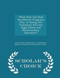 Cover image for What Role Can Dual Enrollment Programs Play in Easing the Transition Between High School and Postsecondary Education? - Scholar's Choice Edition