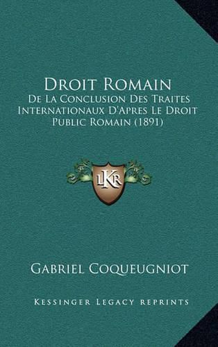 Cover image for Droit Romain: de La Conclusion Des Traites Internationaux D'Apres Le Droit Public Romain (1891)