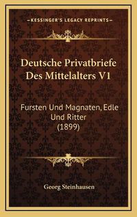 Cover image for Deutsche Privatbriefe Des Mittelalters V1: Fursten Und Magnaten, Edle Und Ritter (1899)