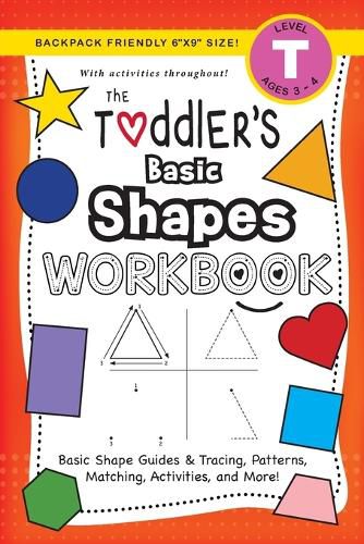 The Toddler's Basic Shapes Workbook: (Ages 3-4) Basic Shape Guides and Tracing, Patterns, Matching, Activities, and More! (Backpack Friendly 6x9 Size)