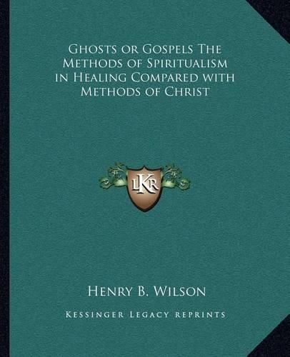 Cover image for Ghosts or Gospels the Methods of Spiritualism in Healing Compared with Methods of Christ