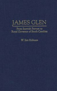 Cover image for James Glen: From Scottish Provost to Royal Governor of South Carolina