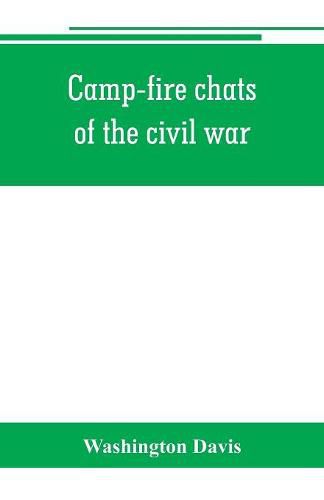 Cover image for Camp-fire chats of the civil war; being the incident, adventure and wayside exploit of the bivouac and battle field, as related by members of the Grand army of the republic. Embracing the tragedy, romance, comedy, humor and pathos in the varied experience