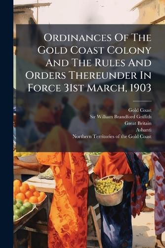 Cover image for Ordinances of the Gold Coast Colony and the Rules and Orders Thereunder in Force 31st March, 1903: An Appendix Containing the Letters Patent...