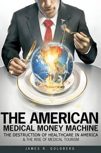 Cover image for The American Medical Money Machine: The Destruction of Health Care in America and the Rise of Medical Tourism