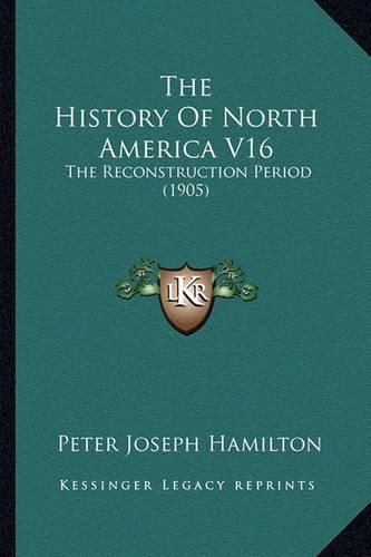 The History of North America V16 the History of North America V16: The Reconstruction Period (1905) the Reconstruction Period (1905)