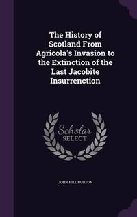 Cover image for The History of Scotland from Agricola's Invasion to the Extinction of the Last Jacobite Insurrenction