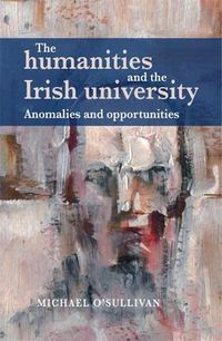 Cover image for The Humanities and the Irish University: Anomalies and Opportunities