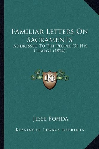 Cover image for Familiar Letters on Sacraments: Addressed to the People of His Charge (1824)