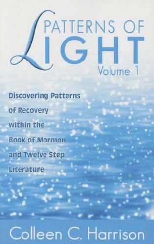 Cover image for Patterns of Light Vol. 1: Discovering Patterns of Recovery Within the Book of Mormon and Twelve Step Literature