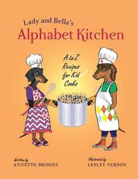 Cover image for Lady and Bella's Alphabet Kitchen: A to Z Recipes for Kid Cooks