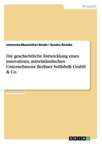 Cover image for Die geschichtliche Entwicklung eines innovativen, mittelstandischen Unternehmens: Berliner Seilfabrik GmbH & Co.