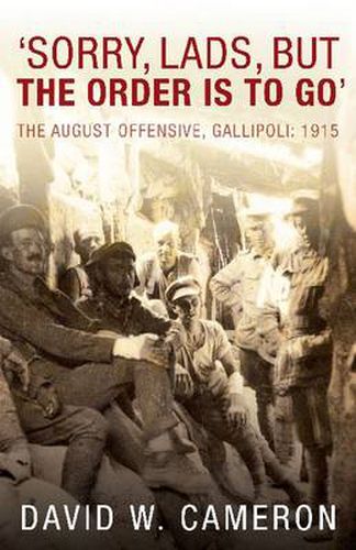 'Sorry, Lads, But the Order is to Go': The August Offensive, Gallipoli: 1915