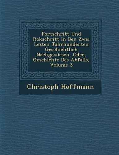 Cover image for Fortschritt Und R Ckschritt in Den Zwei Lezten Jahrhunderten Geschichtlich Nachgewiesen, Oder, Geschichte Des Abfalls, Volume 3