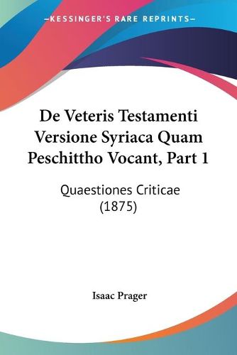 Cover image for de Veteris Testamenti Versione Syriaca Quam Peschittho Vocant, Part 1: Quaestiones Criticae (1875)