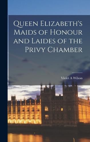 Cover image for Queen Elizabeth's Maids of Honour and Laides of the Privy Chamber