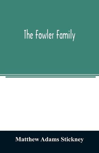 Cover image for The Fowler family: a genealogical memoir of the descendants of Philip and Mary Fowler, of Ipswich, Mass. Ten generations: 1590-1882